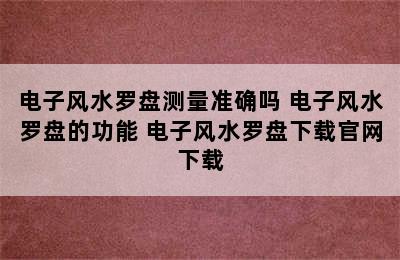 电子风水罗盘测量准确吗 电子风水罗盘的功能 电子风水罗盘下载官网下载